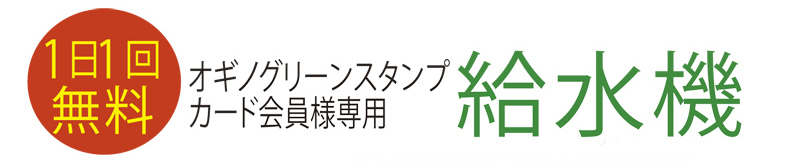 1日1回無料 オギノグリーンスタンプカード会員様専用　給水機